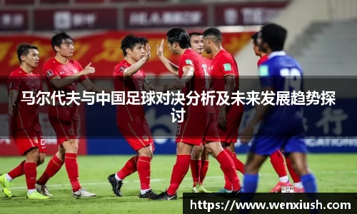 马尔代夫与中国足球对决分析及未来发展趋势探讨