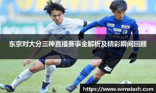 东京对大分三神直播赛事全解析及精彩瞬间回顾